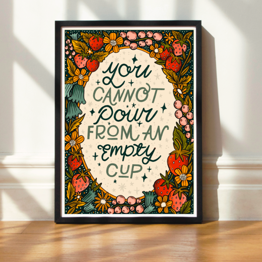 A4 Art Print | You Cannot Pour From An Empty Cup
